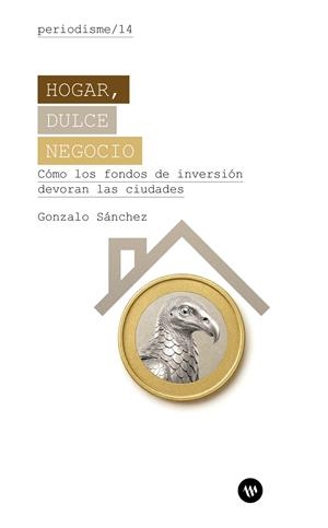 HOGAR, DULCE NEGOCIO. CÓMO LOS FONDOS DE INVERSIÓN DEVORAN LAS CIUDADES | 9788411560894 | SÁNCHEZ, GONZALO
