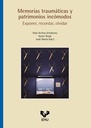 MEMORIAS TRAUMÁTICAS Y PATRIMONIOS INCÓMODOS. EXPONER, RECORDAR, OLVIDAR | 9788413197609 | ARRIETA URTIZBEREA, INAKI