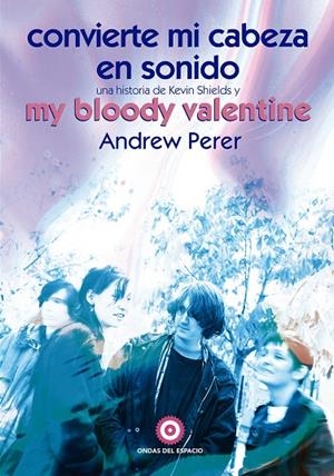CONVIERTE MI CABEZA EN SONIDO : UNA HISTORIA DE KEVIN SHIELDS Y MY BLOODY VALENTINE | 9788412544978 | PERER, ANDREW