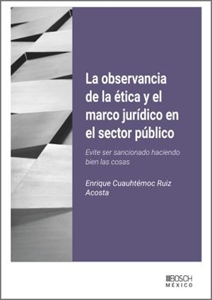 OBSERVANCIA DE LA ÉTICA Y EL MARCO JURÍDICO EN EL SECTOR PÚBLICO, LA | 9788490908792 | CUAUHTEMOC RUIZ ACOSTA, ENRIQUE