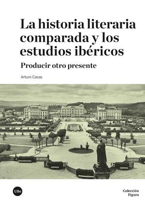 HISTORIA LITERARIA COMPARADA Y LOS ESTUDIOS IBÉRICOS, LA | 9788410501690 | CASAS, ARTURO