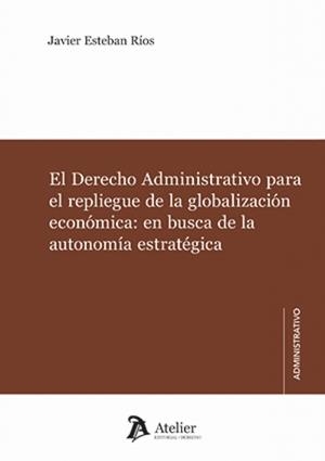 DERECHO ADMINISTRATIVO PARA EL REPLIEGUE DE LA GLOBALIZACIÓN ECONÓMICA, EL | 9791388250163 | RÍOS, JAVIER ESTEBAN