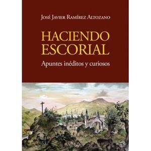 HACIENDO ESCORIAL, APUNTES INÉDITOS Y CURIOSOS | 9791399100464 | RAMIREZ ALTOZANO, JOSE JAVIER