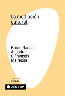 MEDIACIÓN CULTURAL, LA | 9789874633521 | ABOUDRAR, BRUNO NASSIM / MAIRESSE, FRANCO