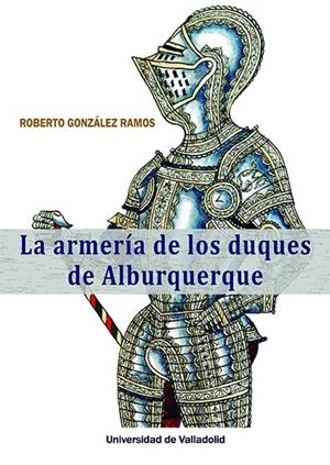 ARMERÍA DE LOS DUQUES DE ALBURQUERQUE, LA | 9788413203928 | GONZÁLEZ RAMOS, ROBERTO