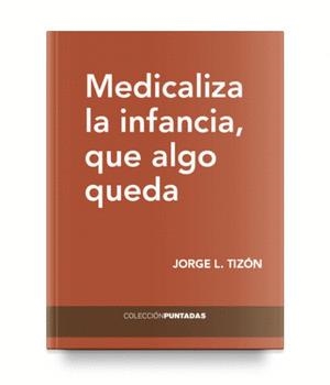 MEDICALIZA LA INFANCIA, QUE ALGO QUEDA | 9788494733840 | TIZÓN GARCÍA, JORGE LUIS