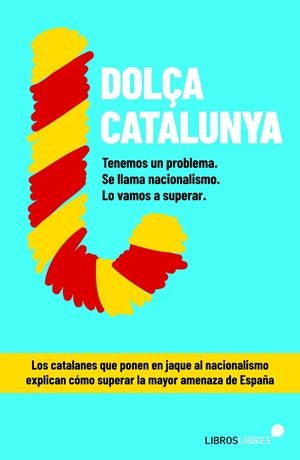 DOLCA CATALUNYA. CÓMO SUPERAR EL NACIONALISMO CONTADO POR EL BLOG MÁS LEÍDO DE ESPAÑA | 9788415570844 | DOLÇA CATALUNYA