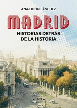 MADRID HISTORIAS DETRÁS DE LA HISTORIA | 9788498736090 | LIDÓN SÁNCHEZ, ANA