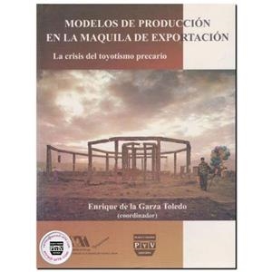 MODELOS DE PRODUCCIÓN LA MAQUILA DE EXPORTACIÓN, LA CRISIS DEL TOYOTISMO PRECARIO | 9789707224483 | DE LA GARZA TOLEDO, ENRIQUE