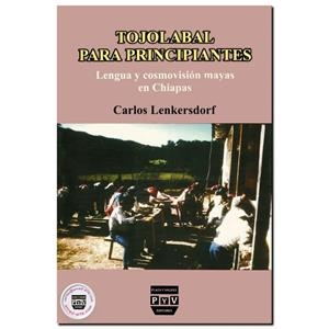 TOJOLABAL PARA PRINCIPIANTES, LENGUA Y COSMOVISIÓN MAYAS EN CHIAPAS | 9789707220799 | LENKERSDORF, CARLOS