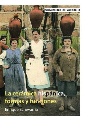 CERÁMICA HISPÁNICA, FORMAS Y FUNCIONES, LA | 9788413204048 | ECHEVARRÍA, ENRIQUE