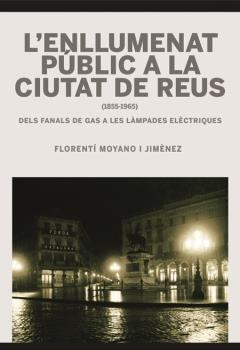 ENLLUMENAT PÚBLIC A LA CIUTAT DE REUS (1855-1965), L' | 9788494132780 | MOYANO JIMÈNEZ, FLORENTÍ