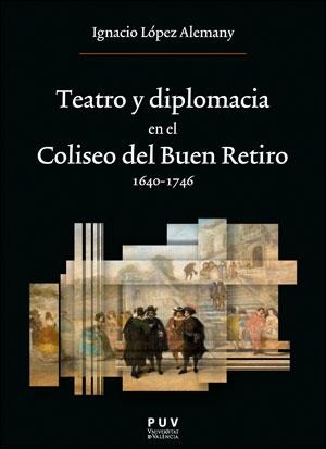 TEATRO Y DIPLOMACIA EN EL COLISEO DEL BUEN RETIRO 1640-1746 | 9788411180641 | LÓPEZ ALEMANY, IGNACIO