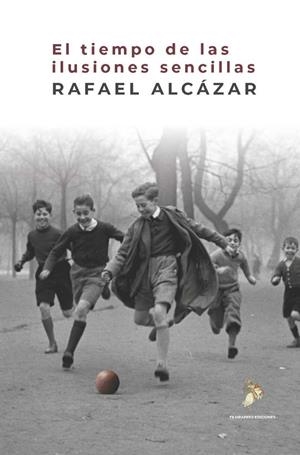 TIEMPO DE LAS ILUSIONES SENCILLAS, EL | 9788409858507 | ALCAZAR, RAFAEL