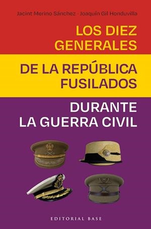 DIEZ GENERALES DE LA REPÚBLICA FUSILADOS DURANTE LA GUERRA CIVIL, LOS | 9788410043978 | GIL HONDUVILLA, JOAQUIN / MERINO SANCHEZ, JACINT