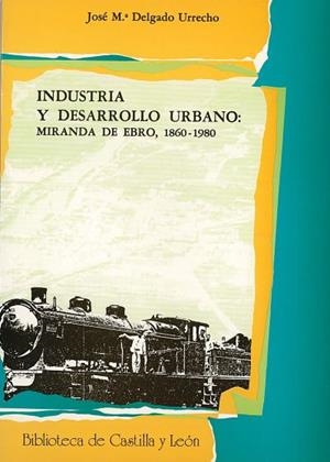 INDUSTRIA Y DESARROLLO URBANO: MIRANDA DE EBRO, 1860-1980 | 9788486192914 | DELGADO URRECHO, JOSE MARIA