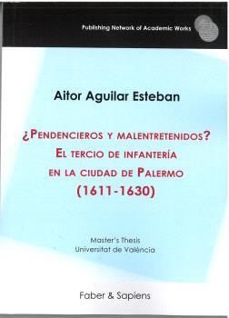 PENDENCIEROS Y MALENTRETENIDOS? EL TERCIO DE INFANTERÍA EN LA CIUDAD DE PALERMO (1611-1630) | 9788412918038 | AGUILAR ESTEBAN, AITOR