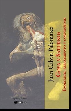 GOYA Y SATURNO : EXORCISMO, REBASAMIENTO Y CORPOREIDAD | 9788412420364 | CALVIN PALOMARES, JUAN