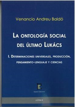 ONTOLOGÍA SOCIAL DEL ÚLTIMO LUKÁCS I, LA. DETERMINACIONES UNIVERSALES, PRODUCCIÓN, PENSAMIENTO-LENGUAJE Y CIENCIAS | 9788412628302 | ANDREU BALDÓ, VENANCIO