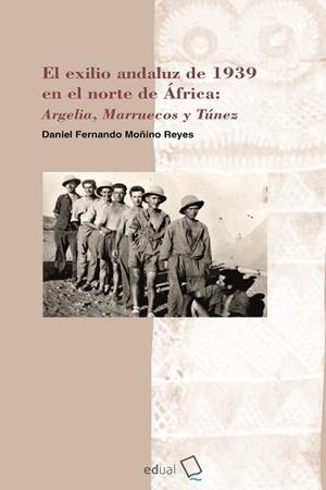 EXILIO ANDALUZ DE 1939 EN EL NORTE DE AFRICA, EL | 9788413514444 | MOÑINO REYES, DANIEL FERNANDO