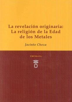 REVELACIÓN ORIGINARIA, LA : LA RELIGIÓN DE LA EDAD DE LOS METALES | 9788494815300 | CHOZA, JACINTO