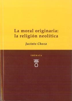 MORAL ORIGINARIA, LA : LA RELIGIÓN NEOLÍTICA | 9788494708213 | CHOZA, JACINTO
