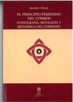 PRINCIPIO FEMENINO DEL COSMOS ICONOGRAFÍA, MITOLOGÍA Y METAFÍSICA DEL COMIENZO, EL | 9788412695038 | CHOZA, JACINTO