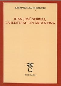 JUAN JOSÉ SEBRELI, LA ILUSTRACIÓN ARGENTINA. | 9788494708299 | SÁNCHEZ LÓPEZ, JOSÉ MANUEL
