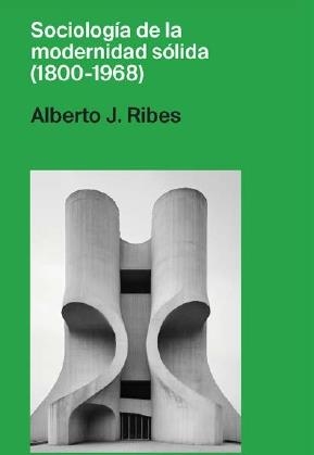 SOCIOLOGÍA DE LA MODERNIDAD SÓLIDA (1800-1968) | 9788466940351 | RIBES, ALBERTO J.