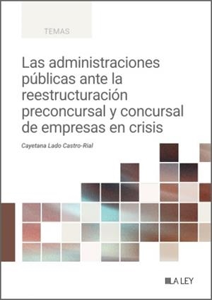 ADMINISTRACIONES PÚBLICAS ANTE LA REESTRUCTURACIÓN PRECONCURSAL Y CONCURSAL DE EMPRESAS EN CRISIS, LAS | 9791388078569 | LADO CASTRO-RIAL, CAYETANA