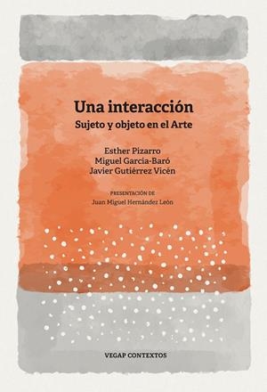 INTERACCIÓN, UNA. SUJETO Y OBJETO EN EL ARTE | 9791399181432 | PIZARRO, ESTHER / GARCÍA-BARÓ, MIGUEL / GUTIÉRREZ VICÉN, JAVIER