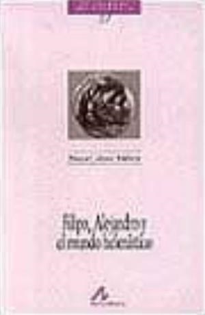 FILIPO, ALEJANDRO Y EL MUNDO HELENÍSTICO | 9788476352403 | LÓPEZ MELERO, RAQUEL