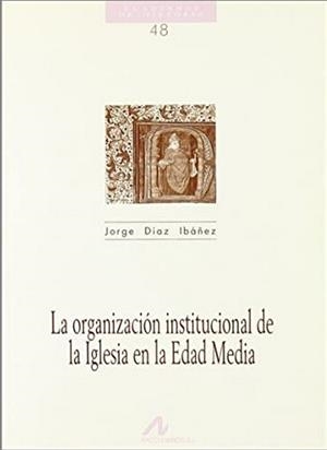 ORGANIZACIÓN INSTITUCIONAL DE LA IGLESIA EN LA EDAD MEDIA, LA | 9788476352977 | DIAZ IBAÑEZ, JORGE