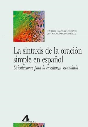 SINTAXIS DE LA ORACIÓN SIMPLE EN ESPAÑOL, LA. ORIENTACIONES PARA LA ENSEÑANZA SECUNDARIA | 9788471339621 | DE SANTIAGO GUERVÓS, JAVIER