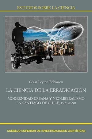 LA CIENCIA DE LA ERRADICACIÓN : MODERNIDAD URBANA Y NEOLIBERALISMO EN SANTIAGO D | 9788400106126 | LEYTON ROBINSON, CÉSAR