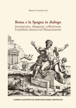 ROMA E LA SPAGNA IN DIALOGO : INTERPRETARE, DISEGNARE, COLLEZIONARE L’ANTICHITÀ | 9788400109585