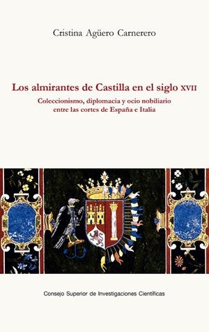 LOS ALMIRANTES DE CASTILLA EN EL SIGLO XVII : COLECCIONISMO, DIPLOMACIA Y OCIO N | 9788400111793 | AGÜERO CARNERERO, CRISTINA