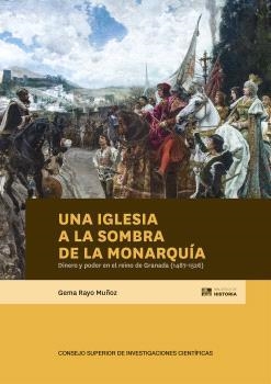 IGLESIA A LA SOMBRA DE LA MONARQUÍA, UNA : DINERO Y PODER EN EL REINO DE GRANADA | 9788400112141 | RAYO MUÑOZ, GEMA