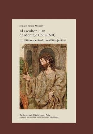 EL ESCULTOR JUAN DE MONTEJO (1555-1601) : UN ÚLTIMO ALIENTO DE LA ESTÉTICA JUNIA | 9788400112820 | PÉREZ MARTÍN, SERGIO