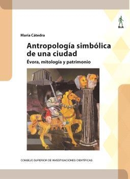 ANTROPOLOGÍA SIMBÓLICA DE UNA CIUDAD : ÉVORA, MITOLOGÍA Y PATRIMONIO | 9788400113292 | CÁTEDRA, MARÍA