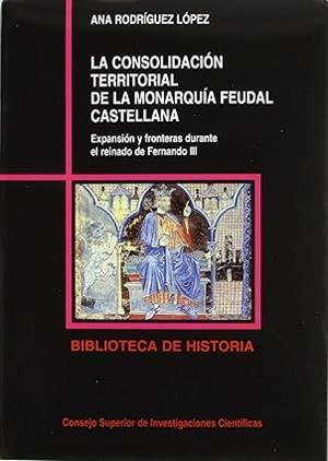 CONSOLIDACIÓN TERRITORIAL DE LA MONARQUÍA FEUDAL CASTELLANA, LA | 9788400074449 | RODRÍGUEZ LÓPEZ, ANA