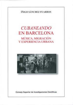 CUBANEANDO EN BARCELONA : MÚSICA, MIGRACIÓN Y EXPERIENCIA URBANA | 9788400096144 | SÁNCHEZ FUARROS, ÍÑIGO