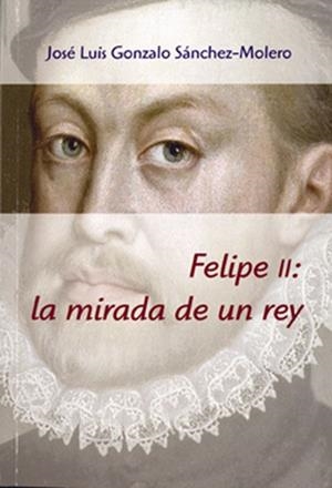 FELIPE II : LA MIRADA DE UN REY | 9788400098513 | GONZALO SÁNCHEZ-MOLERO, JOSÉ LUIS