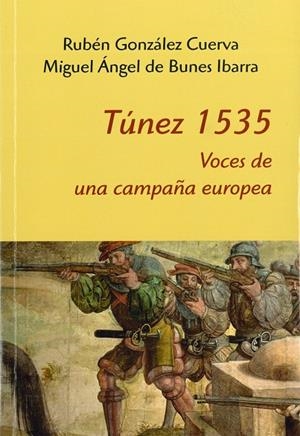 TÚNEZ 1535 : VOCES PARA UNA CAMPAÑA EUROPEA | 9788400102074 | DE BUNES IBARRA, MIGUEL ÁNGEL/GONZÁLEZ CUERVA, RUBÉN
