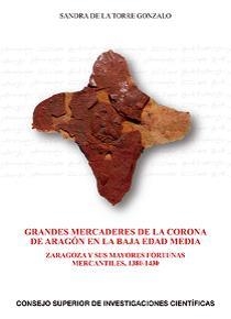 "GRANDES MERCADERES DE LA CORONA DE ARAGÓN EN LA BAJA EDAD MEDIA : ZARAGOZA Y SUS MAYORES FORTUNAS MERCANTILES, 1380-1430 | 9788400103897 | TORRE GONZALO, SANDRA DE LA