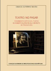 TEATRO : NO PASAR. RENDIMIENTO CRÍTICO DEL TEATRO DE ROBERTO SUÁREZ EN SU CONTEXTO DE PRODUCCIÓN | 9788400103934 | GUTIÉRREZ MUIÑO, IGNACIO