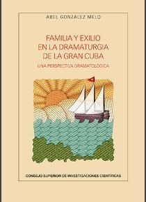 FAMILIA Y EXILIO EN LA DRAMATURGIA DE LA GRAN CUBA : UNA PERSPECTIVA DRAMATOLÓGICA | 9788400104405 | GONZÁLEZ MELO, ABEL