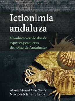 ICTIONIMIA ANDALUZA : NOMBRES VERNÁCULOS DE ESPECIES PESQUERAS DEL "MAR DE ANDALUCÍA" | 9788400105402 | ARIAS GARCÍA, ALBERTO MANUEL / DE LA TORRE GARCÍA, MERCEDES