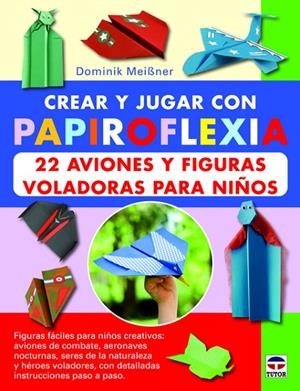 CREAR Y JUGAR CON PAPIROFLEXIA. 22 AVIONES Y FIGURAS VOLADORAS PARA NIÑOS | 9788479029623 | MEIBNER, DOMINIK
