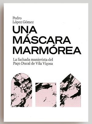 MÁSCARA MARMÓREA, UNA. LA FACHADA MANIERISTA DEL PAÇO DUCAL DE VILA VIÇOSA | 9788497498814 | LÓPEZ GÓMEZ, PEDRO